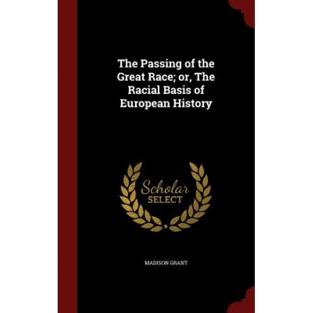 The Passing of the Great Race; Or, the Racial Basis of European History, Madison Grant (Author)