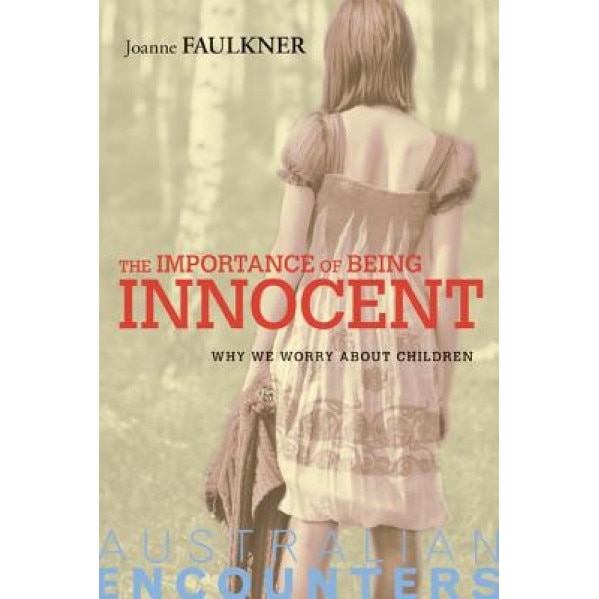 The Importance of Being Innocent: Why We Worry about Children, Joanne Faulkner (Author)