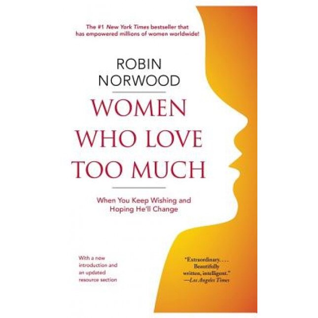 Women Who Love Too Much: When You Keep Wishing and Hoping He'll Change, Robin Norwood