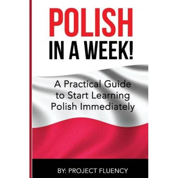 Polish: Learn Polish in a Week! Start Speaking Basic Polish in Less Than 24 Hour: The Ultimate Crash Course for Polish Languag, Project Fluency (Author)