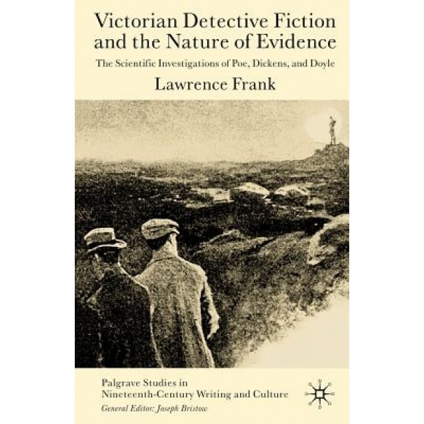 Victorian Detective Fiction and the Nature of Evidence: The Scientific Investigations of Poe, Dickens, and Doyle, Lawrence Frank (Author)