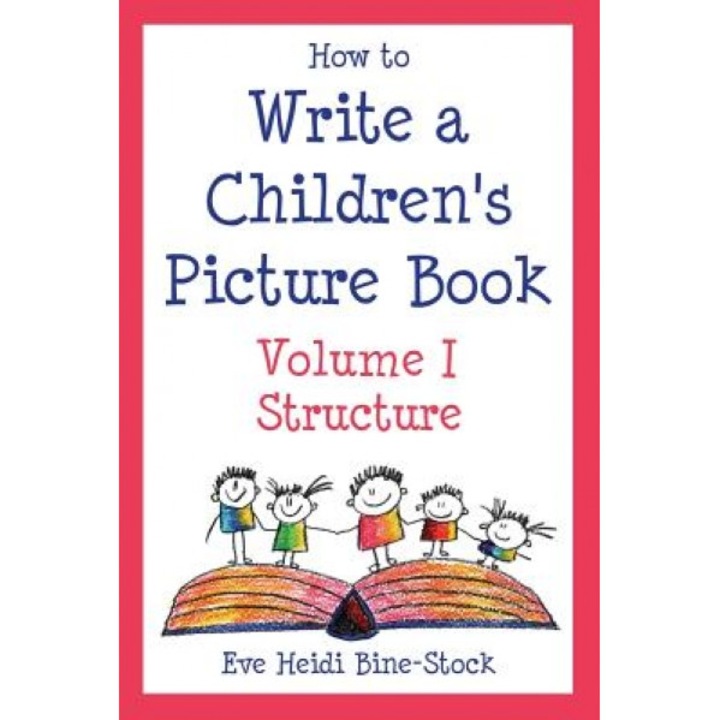 How to Write a Children's Picture Book Volume I: Structure: Learning from the Very Hungry Caterpillar, Chicka Chicka Boom Boom, Corduroy, Where the Wi, Eve Heidi Bine-Stock