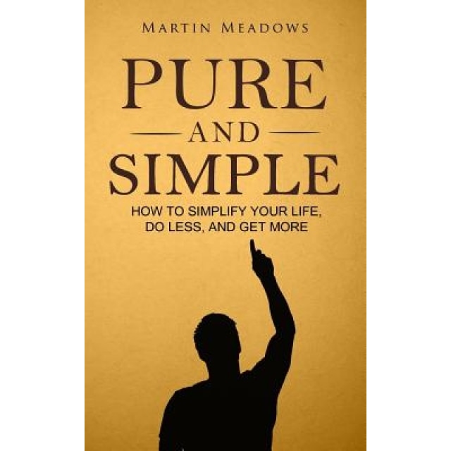 Pure and Simple: How to Simplify Your Life, Do Less, and Get More, Martin Meadows (Author)