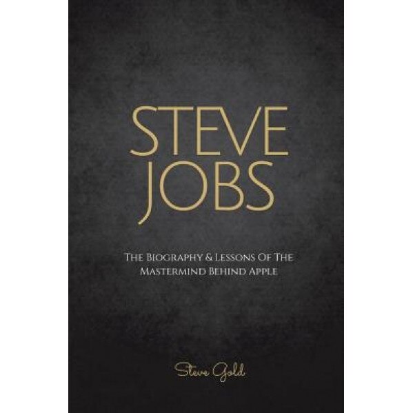 Steve Jobs: The Biography & Lessons of the MasterMind Behind Apple, Steve Gold (Author)