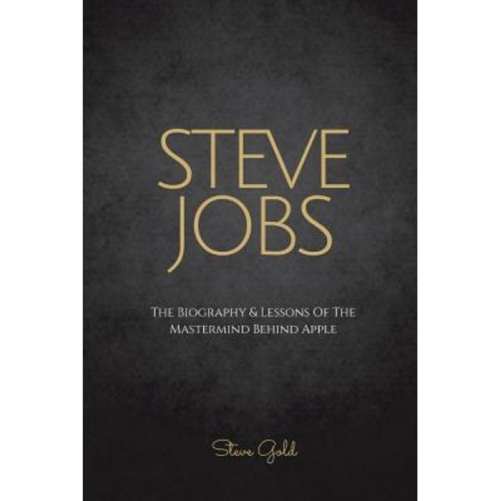 Steve Jobs: The Biography & Lessons of the MasterMind Behind Apple, Steve Gold (Author)