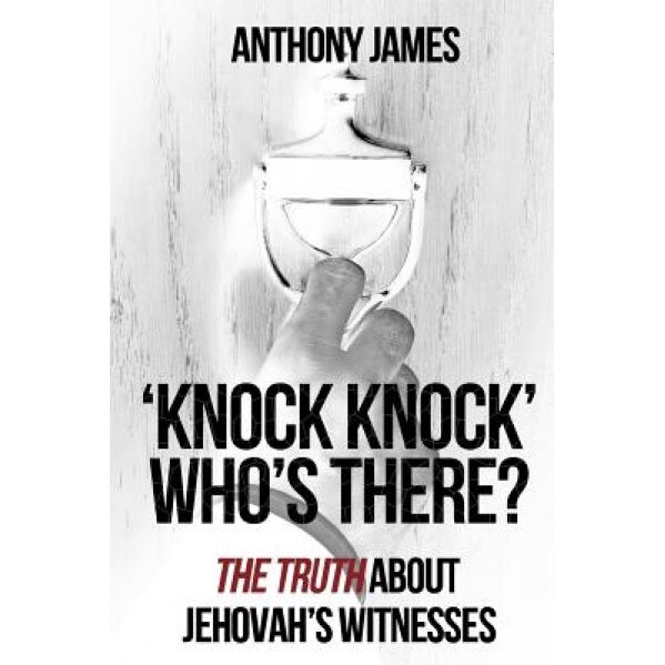 'Knock Knock' Who's There?: 'The Truth' about Jehovah's Witnesses, Anthony James (Author)