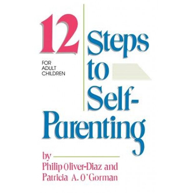 The 12 Steps to Self-Parenting for Adult Children, Philip Oliver-Diaz, Patricia O'Gormand, Diaz Philip Oliver