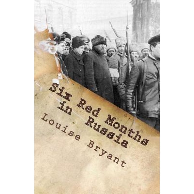 Six Red Months in Russia: An Observers Account of Russia Before and During the Proletarian Dictatorship, Louise Bryant (Author)