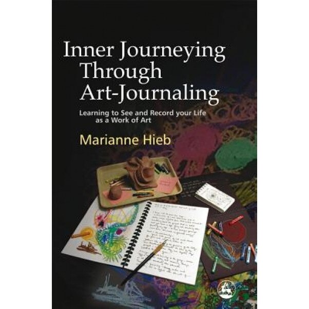 Inner Journeying Through Art-Journaling: Learning to See and Record Your Life as a Work of Art, Marianne Hieb (Author)