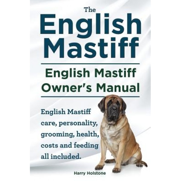 English Mastiff. English Mastiff Owners Manual. English Mastiff Care, Personality, Grooming, Health, Costs and Feeding All Included., MR Harry Holstone (Author)