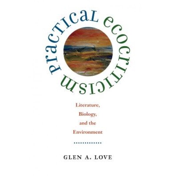 Practical Ecocriticism Practical Ecocriticism: Literature, Biology, and the Environment Literature, Biology, and the Environment, Glen A. Love (Author)
