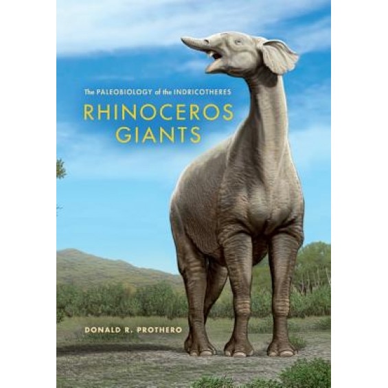 Rhinoceros Giants: The Paleobiology of the Indricotheres, Donald R. Prothero (Author)