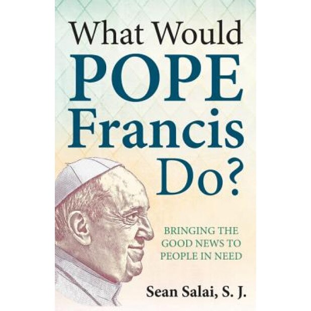 What Would Pope Francis Do?: Bringing the Good News to People in Need, Sean, S.J. Salai (Author)
