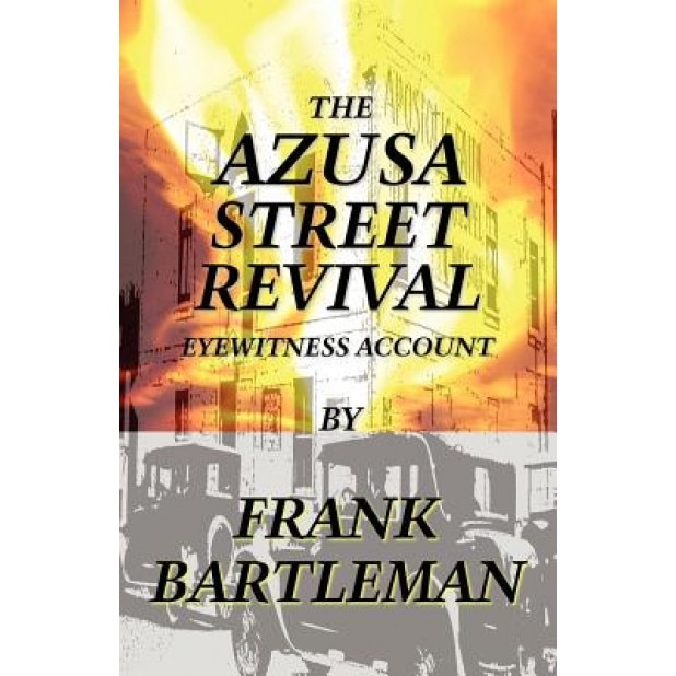 The Azusa Street Revival - An Eyewitness Account, Frank Bartleman