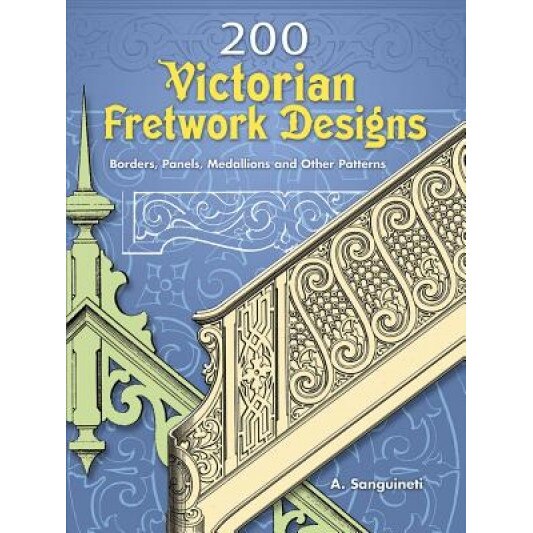 200 Victorian Fretwork Designs: Borders, Panels, Medallions and Other Patterns, A. Sanguineti