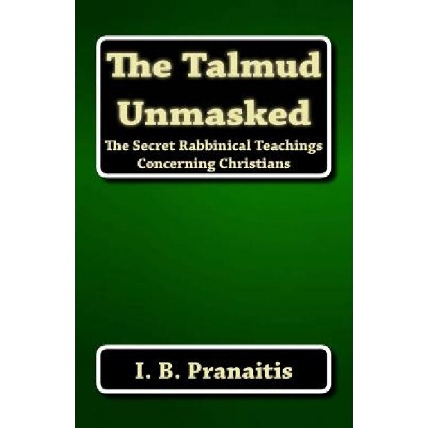 The Talmud Unmasked: The Secret Rabbinical Teachings Concerning Christians, I. B. Pranaitis (Author)