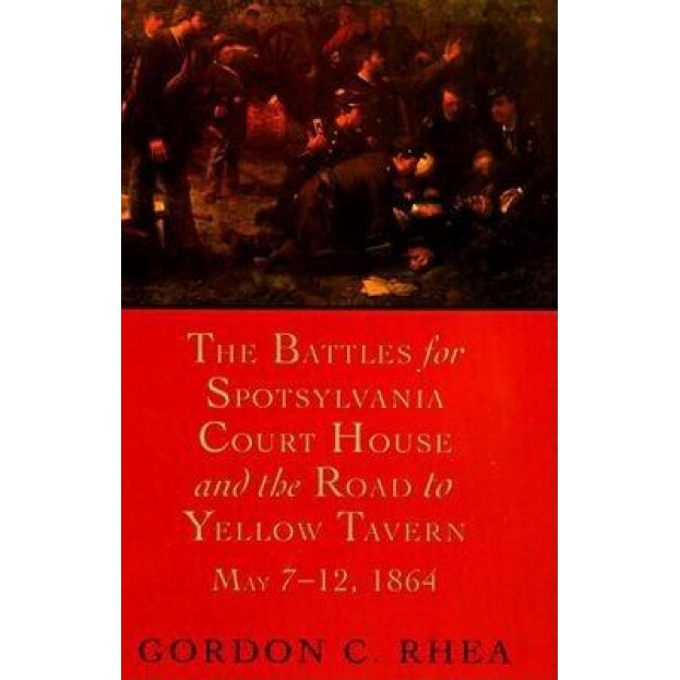 The Battles for Spotsylvania Court House and the Road to Yellow Tavern, Gordon C. Rhea (Author)
