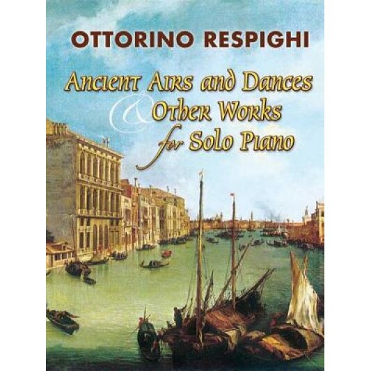 Ancient Airs and Dances & Other Works for Solo Piano, Ottorino Respighi (Author)
