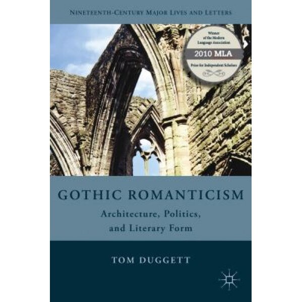 Gothic Romanticism: Architecture, Politics, and Literary Form, Tom Duggett (Author)