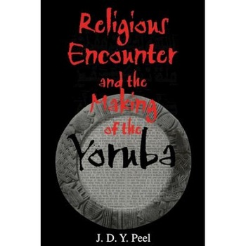 Religious Encounter and the Making of the Yoruba, J. D. Y. Peel (Author) Religious Encounter and the Making of the Yoruba, J. D. Y. Peel (Author)