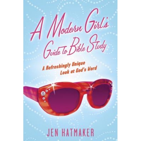 A Modern Girl's Guide to Bible Study: A Refreshingly Unique Look at God's Word, Jen Hatmaker