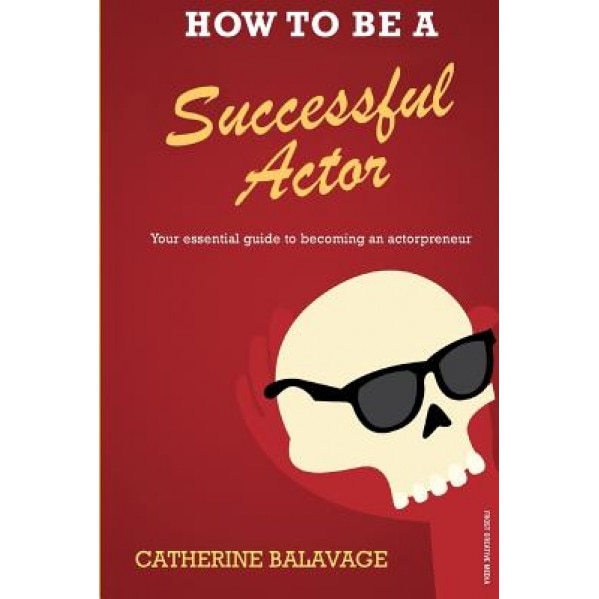 How to Be a Successful Actor: Becoming an Actorpreneur, Catherine Balavage (Author)
