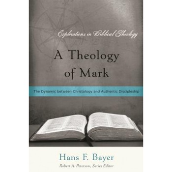 A Theology of Mark: The Dynamic Between Christology and Authentic Discipleship, Hans F. Bayer (Author) A Theology of Mark: The Dynamic Between Christology and Authentic Discipleship, Hans F. Bayer (Author)