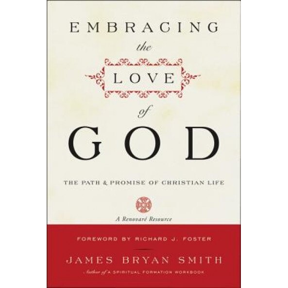 Embracing the Love of God: The Path and Promise of Christian Life, James Bryan Smith