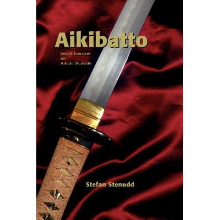 Aikibatto: Sword Exercises for Aikido Students, Stefan Stenudd