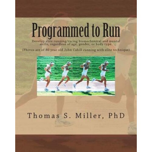 Programmed to Run: Develop Elite Running/Racing Biomechanical and Mental Skills, Regardless of Age, Gender, or Body Type., Thomas S. Miller Phd (Author)