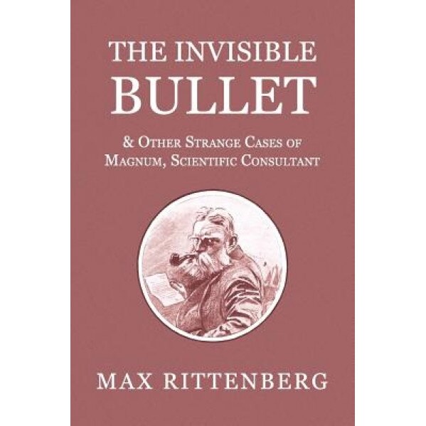 The Invisible Bullet & Other Strange Cases of Magnum, Scientific Consultant, Max Rittenberg (Author)