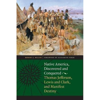 Native America, Discovered and Conquered: Thomas Jefferson, Lewis & Clark, and Manifest Destiny, Robert J. Miller Native America, Discovered and Conquered: Thomas Jefferson, Lewis & Clark, and Manifest Destiny, Robert J. Miller