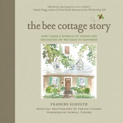 The Bee Cottage Story: How I Made a Muddle of Things and Decorated My Way Back to Happiness, Frances Schultz (Author)
