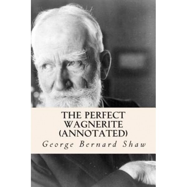 The Perfect Wagnerite (Annotated), George Bernard Shaw (Author)