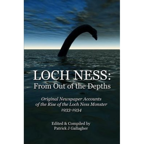 Loch Ness: From Out of the Depths: Original Newspaper Accounts of the Rise of the Loch Ness Monster - 1933-1934 - Patrick J. Gallagher (Author)
