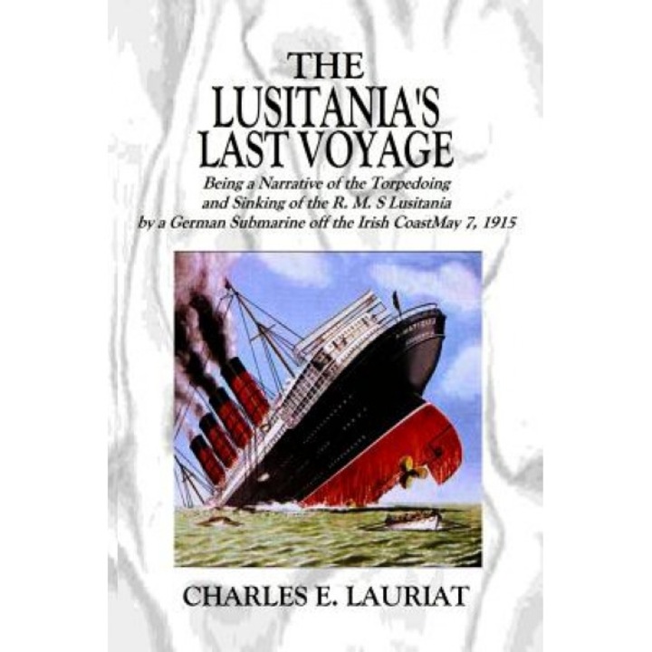 The Lusitania's Last Voyage: Being a Narrative of the Torpedoing and Sinking of the R. M. S Lusitania by a German Submarine Off the Irish Coast May, Charles E. Lauriat Jr (Author)