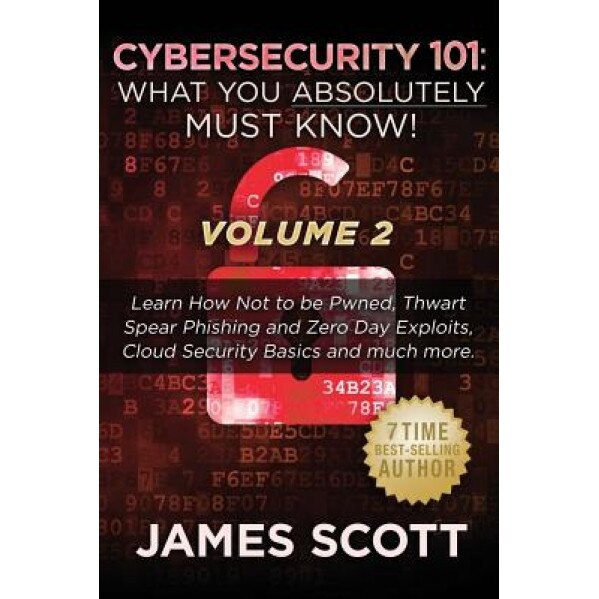 Cybersecurity 101: What You Absolutely Must Know! - Volume 2: Learn JavaScript Threat Basics, USB Attacks, Easy Steps to Strong Cybersecu, James Scott (Author)