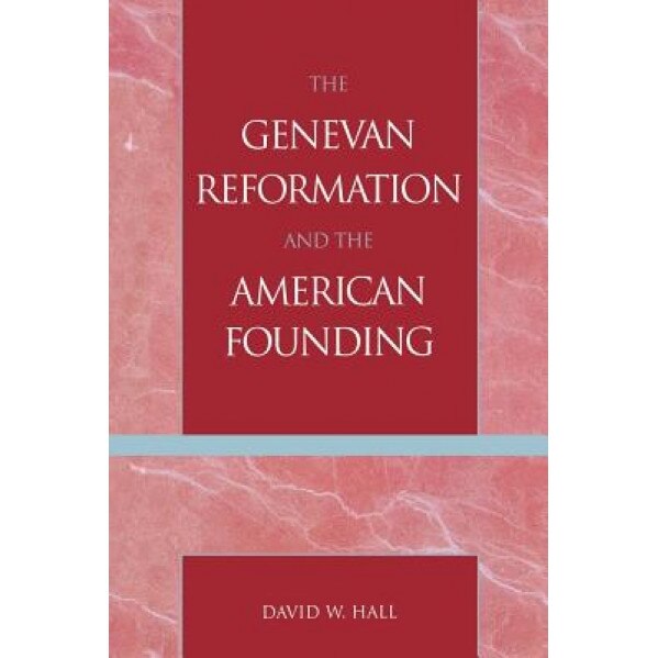 The Genevan Reformation and the American Founding, David W. Hall (Author)
