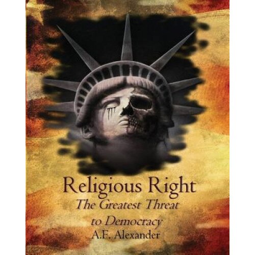 Religious Right: The Greatest Threat to Democracy, A. F. Alexander (Author)