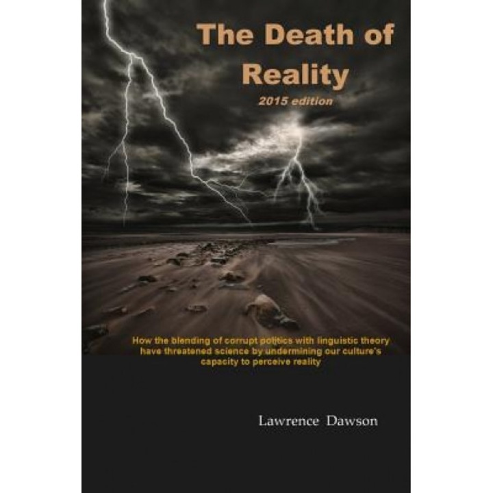 The Death of Reality: How the Blending of Corrupt Politics with Linguistic Theory Have Threatened Science by Undermining Our Culture's Capac, Lawrence Dawson (Author)