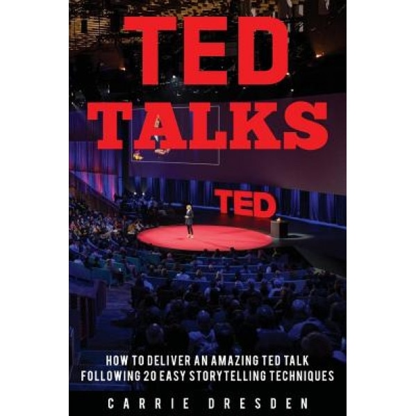 Ted Talks: Deliver an Amazing Ted Talk Following 20 Easy Storytelling Techniques, Carrie Dresden (Author)