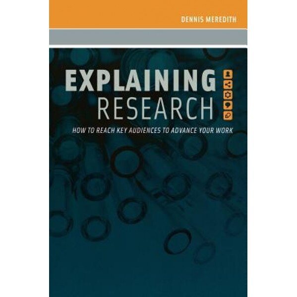 Explaining Research: How to Reach Key Audiences to Advance Your Work, Dennis Meredith