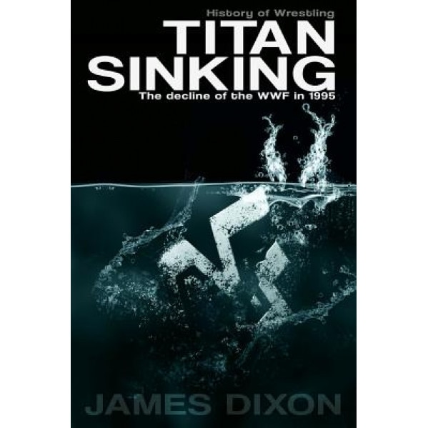 Titan Sinking: The Decline of the WWF in 1995, James Dixon (Author)
