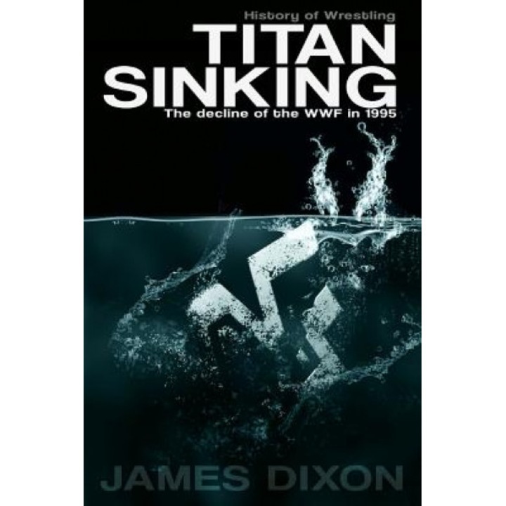 Titan Sinking: The Decline of the WWF in 1995, James Dixon (Author)