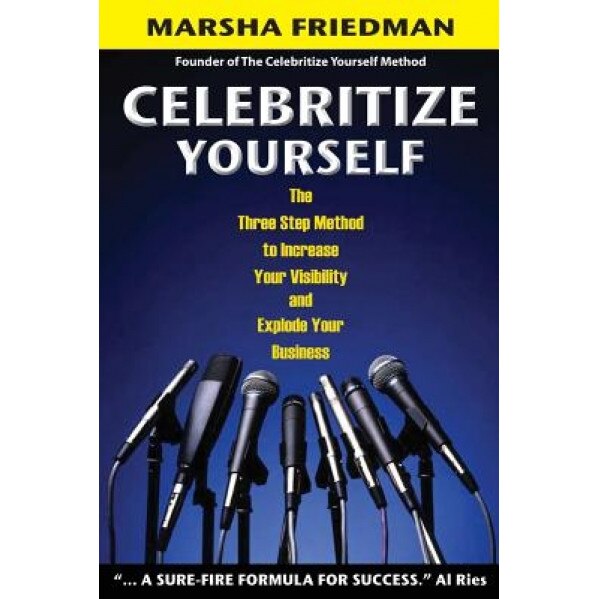Celebritize Yourself - 1st Edition: The Three Step Method to Increase Your Visibility and Explode Your Business - Marsha Friedman (Author)