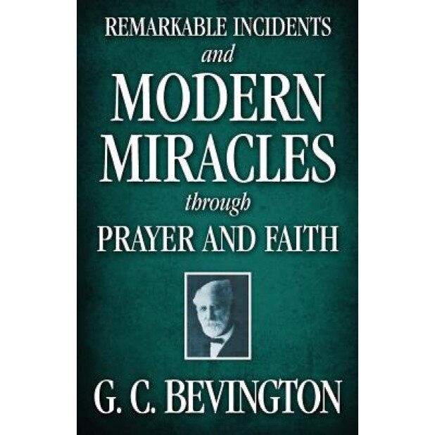 Remarkable Incidents and Modern Miracles Through Prayer and Faith, G. C. Bevington (Author)
