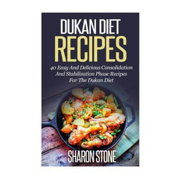 Dukan Diet Recipes: 40 Easy and Delicious Consolidation and Stabilization Phase Recipes for the Dukan Diet, Sharon Stone (Author)