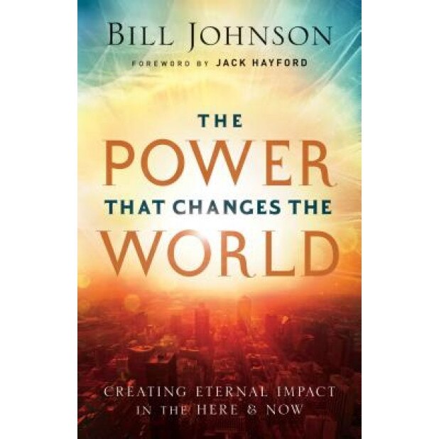 The Power That Changes the World: Creating Eternal Impact in the Here and Now, Bill Johnson (Author)