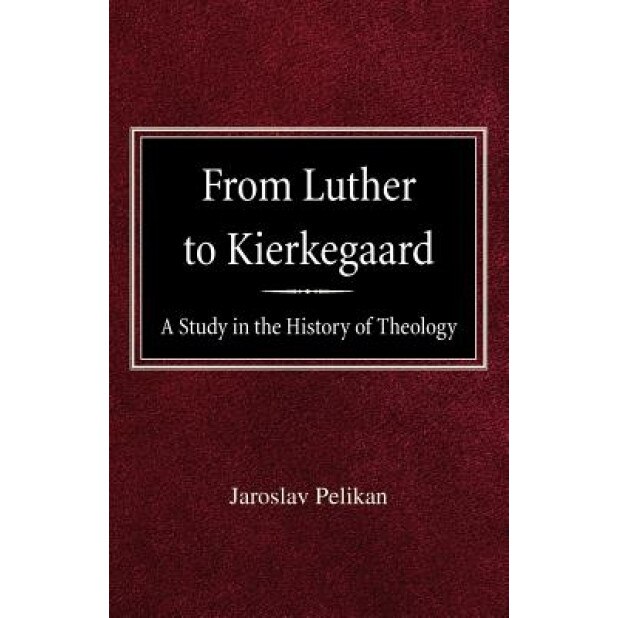 From Luther to Kierkegaard: A Study in the History of Theology, Jaroslav Pelikan (Author)