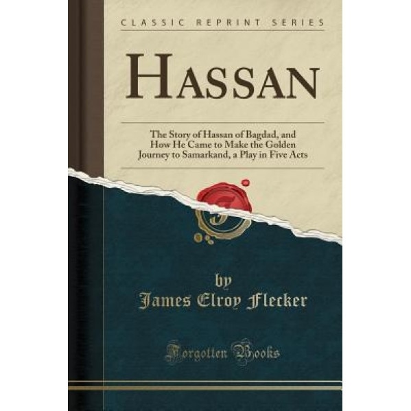 Hassan: The Story of Hassan of Bagdad, and How He Came to Make the Golden Journey to Samarkand, a Play in Five Acts (Classic R, James Elroy Flecker (Author)